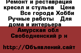 Ремонт и реставрация кресел и стульев › Цена ­ 250 - Все города Хобби. Ручные работы » Для дома и интерьера   . Амурская обл.,Свободненский р-н